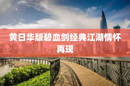 黃日華版碧血?jiǎng)?jīng)典江湖情懷再現(xiàn)