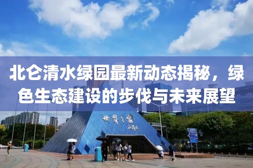 北侖清水綠園最新動態(tài)揭秘，綠色生態(tài)建設(shè)的步伐與未來展望