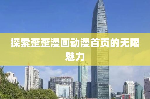 探索歪歪漫畫動(dòng)漫首頁的無限魅力