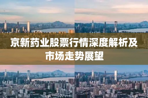 京新藥業(yè)股票行情深度解析及市場走勢展望