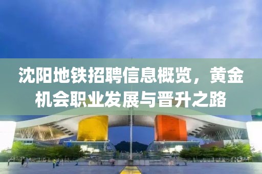 沈陽地鐵招聘信息概覽，黃金機會職業(yè)發(fā)展與晉升之路