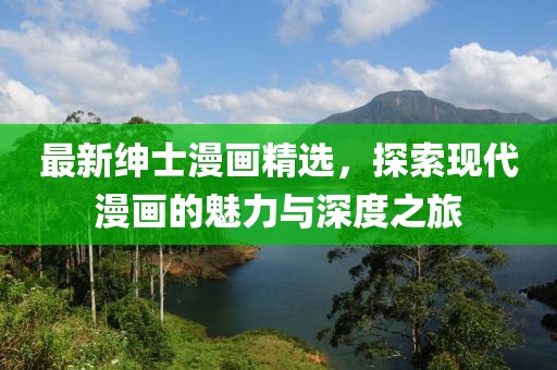 最新紳士漫畫精選，探索現(xiàn)代漫畫的魅力與深度之旅
