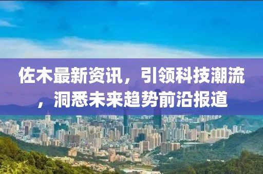佐木最新資訊，引領(lǐng)科技潮流，洞悉未來(lái)趨勢(shì)前沿報(bào)道