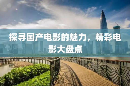 探尋國產(chǎn)電影的魅力，精彩電影大盤點(diǎn)