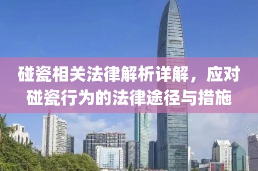 碰瓷相關(guān)法律解析詳解，應(yīng)對(duì)碰瓷行為的法律途徑與措施