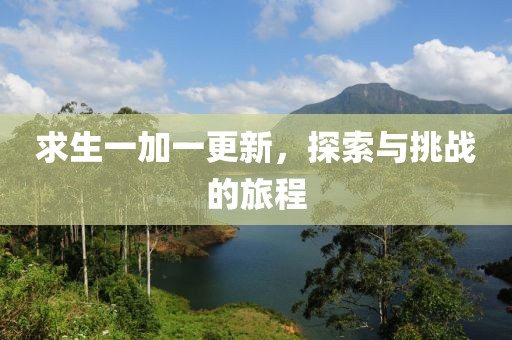 求生一加一更新，探索與挑戰(zhàn)的旅程