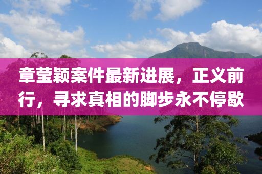 章瑩穎案件最新進展，正義前行，尋求真相的腳步永不停歇