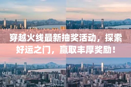 穿越火線最新抽獎(jiǎng)活動(dòng)，探索好運(yùn)之門(mén)，贏取豐厚獎(jiǎng)勵(lì)！