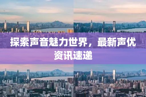 探索聲音魅力世界，最新聲優(yōu)資訊速遞
