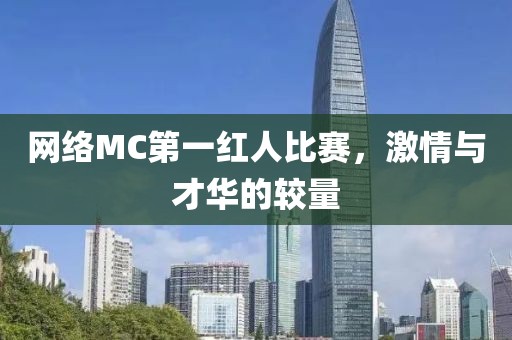 網(wǎng)絡(luò)MC第一紅人比賽，激情與才華的較量