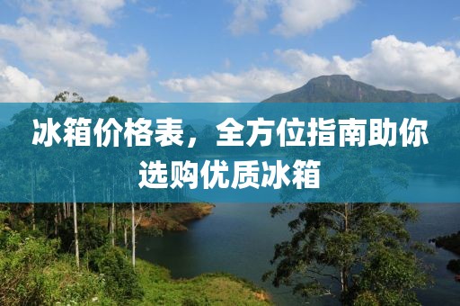 冰箱價格表，全方位指南助你選購優(yōu)質(zhì)冰箱