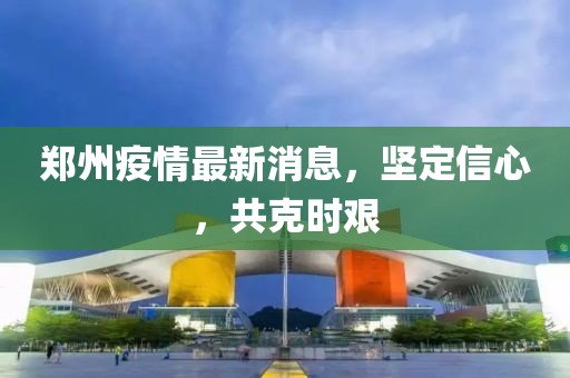 鄭州疫情最新消息，堅定信心，共克時艱