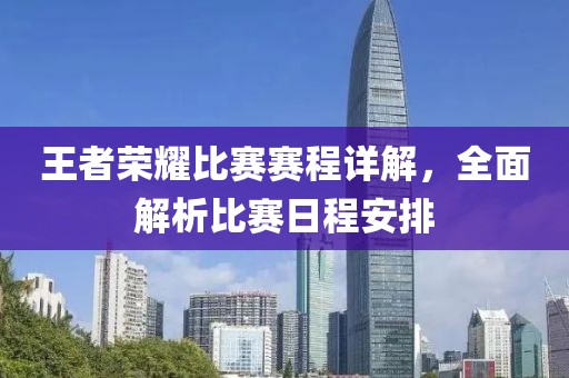 王者榮耀比賽賽程詳解，全面解析比賽日程安排