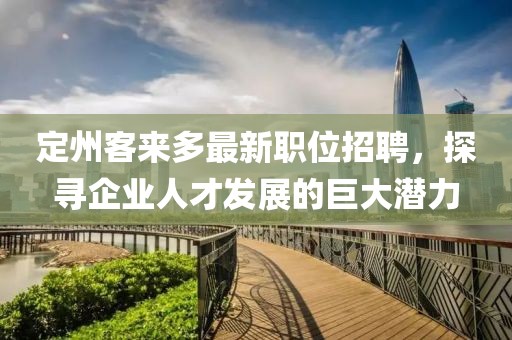 定州客來多最新職位招聘，探尋企業(yè)人才發(fā)展的巨大潛力