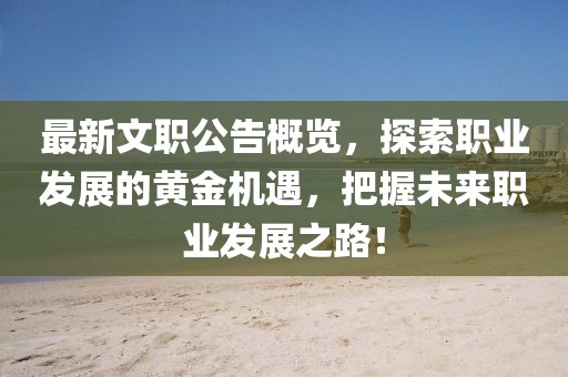 最新文職公告概覽，探索職業(yè)發(fā)展的黃金機(jī)遇，把握未來職業(yè)發(fā)展之路！