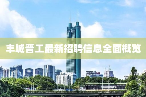 豐城晉工最新招聘信息全面概覽