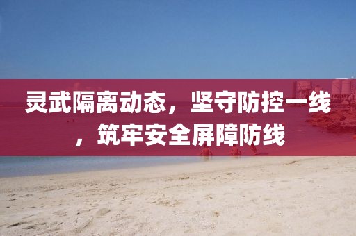 靈武隔離動態(tài)，堅守防控一線，筑牢安全屏障防線