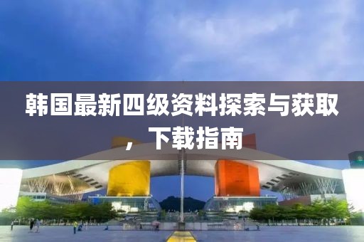 韓國最新四級資料探索與獲取，下載指南