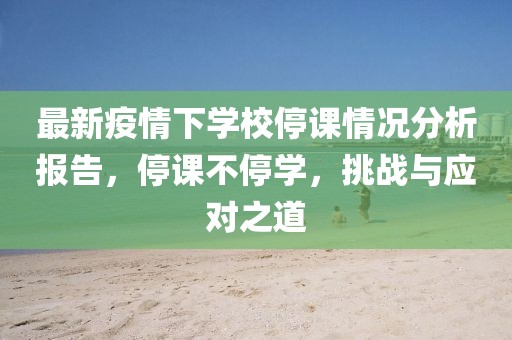最新疫情下學(xué)校停課情況分析報(bào)告，停課不停學(xué)，挑戰(zhàn)與應(yīng)對(duì)之道