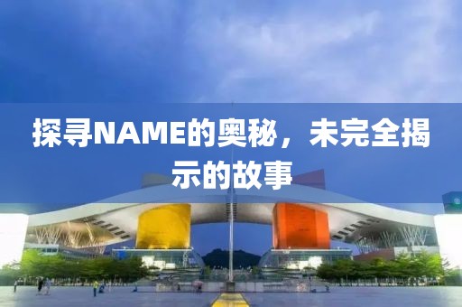 探尋NAME的奧秘，未完全揭示的故事