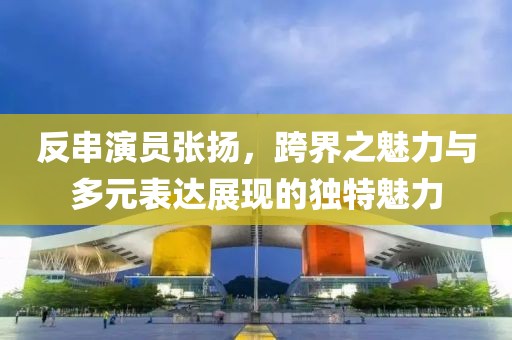 反串演員張揚(yáng)，跨界之魅力與多元表達(dá)展現(xiàn)的獨(dú)特魅力