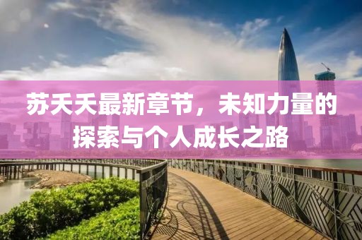蘇夭夭最新章節(jié)，未知力量的探索與個(gè)人成長(zhǎng)之路