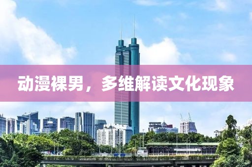 動漫裸男，多維解讀文化現(xiàn)象