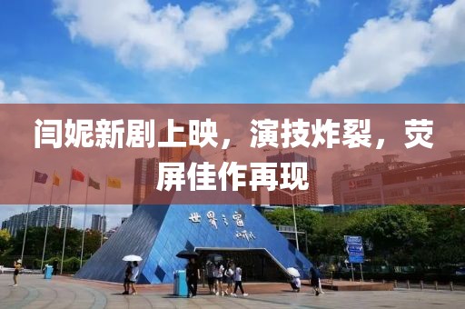 閆妮新劇上映，演技炸裂，熒屏佳作再現(xiàn)