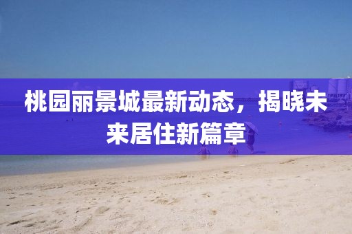 桃園麗景城最新動態(tài)，揭曉未來居住新篇章