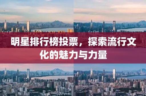 明星排行榜投票，探索流行文化的魅力與力量