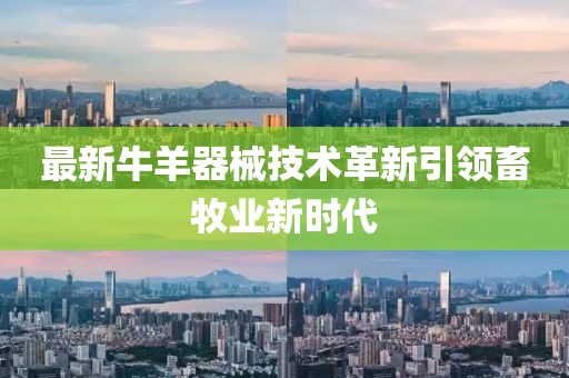 最新牛羊器械技術(shù)革新引領(lǐng)畜牧業(yè)新時代