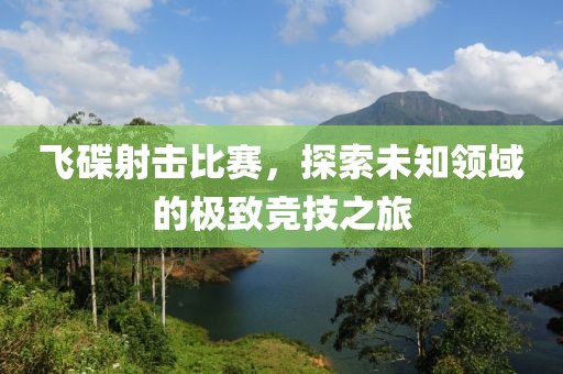 飛碟射擊比賽，探索未知領(lǐng)域的極致競技之旅