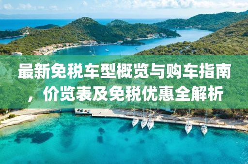 最新免稅車型概覽與購車指南，價覽表及免稅優(yōu)惠全解析