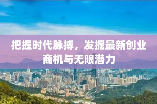 把握時代脈搏，發(fā)掘最新創(chuàng)業(yè)商機(jī)與無限潛力