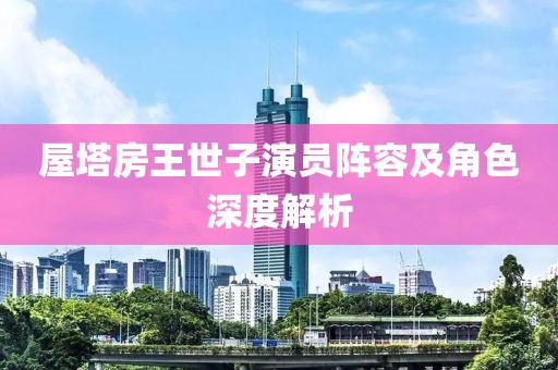 屋塔房王世子演員陣容及角色深度解析