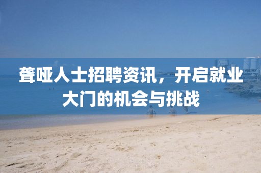 聾啞人士招聘資訊，開啟就業(yè)大門的機(jī)會(huì)與挑戰(zhàn)