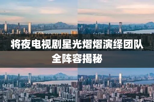 將夜電視劇星光熠熠演繹團(tuán)隊(duì)全陣容揭秘