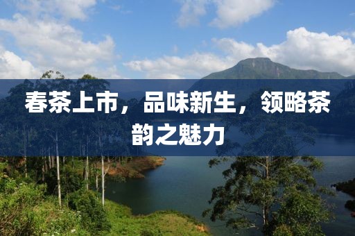 春茶上市，品味新生，領(lǐng)略茶韻之魅力