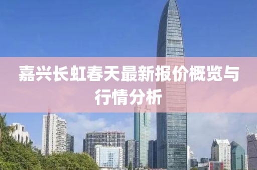 嘉興長虹春天最新報(bào)價概覽與行情分析