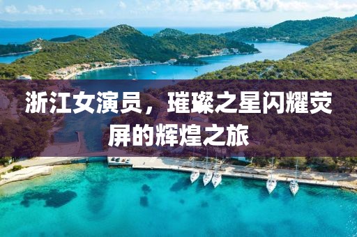 浙江女演員，璀璨之星閃耀熒屏的輝煌之旅