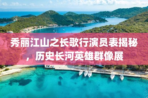 秀麗江山之長(zhǎng)歌行演員表揭秘，歷史長(zhǎng)河英雄群像展