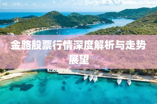 金路股票行情深度解析與走勢展望