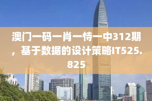 澳門一碼一肖一恃一中312期，基于數(shù)據(jù)的設計策略IT525.825