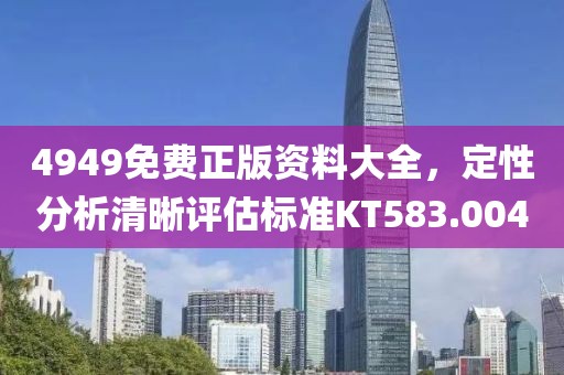 4949免費正版資料大全，定性分析清晰評估標準KT583.004