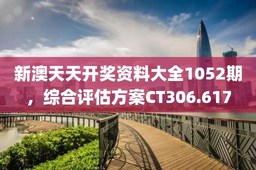 新澳天天開獎(jiǎng)資料大全1052期，綜合評(píng)估方案CT306.617
