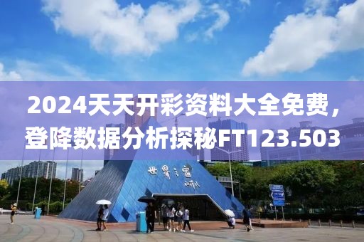 2024天天開彩資料大全免費(fèi)，登降數(shù)據(jù)分析探秘FT123.503
