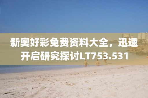 新奧好彩免費資料大全，迅速開啟研究探討LT753.531