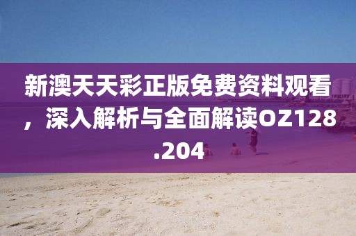 新澳天天彩正版免費資料觀看，深入解析與全面解讀OZ128.204