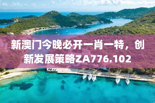 新澳門今晚必開一肖一特，創(chuàng)新發(fā)展策略ZA776.102