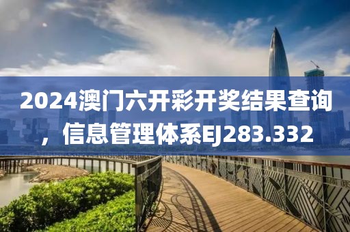 2024澳門六開彩開獎(jiǎng)結(jié)果查詢，信息管理體系EJ283.332